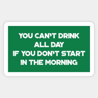 You Can't Drink All Day If You Don't Start In The Morning White Funny St. Patrick's Day Sticker